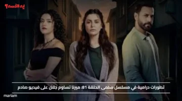 موعد عرض الحلقة 81 من مسلسل سلمى الأحداث تتصاعد وميرنا تساوم جلال على فيديو صادم